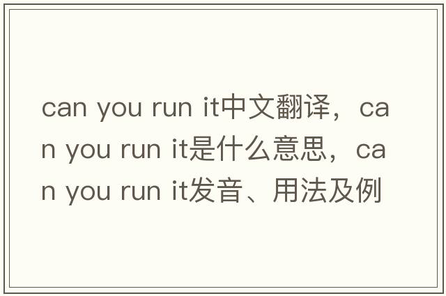 can you run it中文翻譯，can you run it是什么意思，can you run it發(fā)音、用法及例句