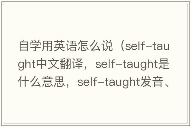 自學用英語怎么說（self-taught中文翻譯，self-taught是什么意思，self-taught發(fā)音、用法及例句）
