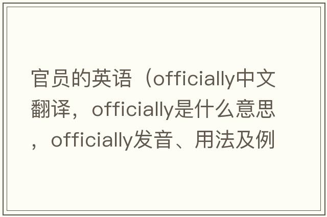 官員的英語（officially中文翻譯，officially是什么意思，officially發(fā)音、用法及例句）