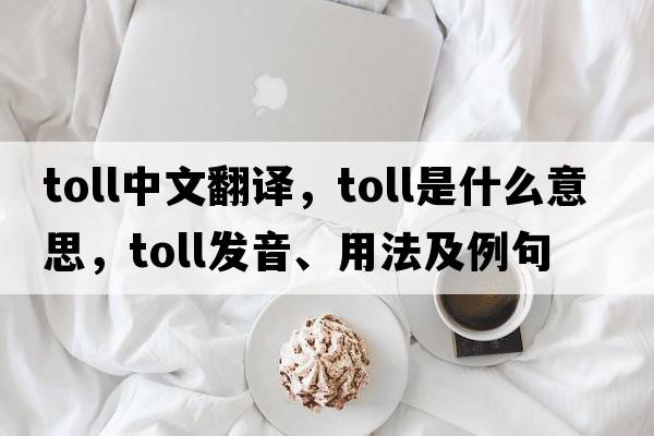 toll中文翻譯，toll是什么意思，toll發(fā)音、用法及例句