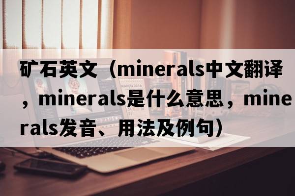 礦石英文（minerals中文翻譯，minerals是什么意思，minerals發(fā)音、用法及例句）