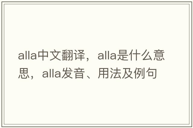 alla中文翻譯，alla是什么意思，alla發(fā)音、用法及例句