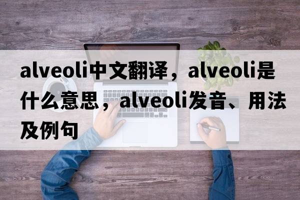 alveoli中文翻譯，alveoli是什么意思，alveoli發(fā)音、用法及例句