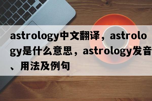 astrology中文翻譯，astrology是什么意思，astrology發(fā)音、用法及例句
