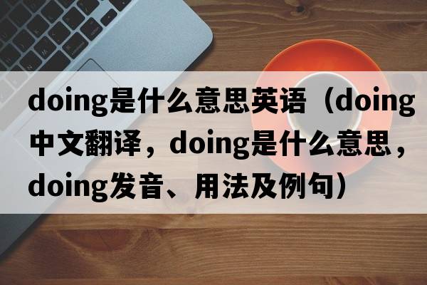 doing是什么意思英語（doing中文翻譯，doing是什么意思，doing發(fā)音、用法及例句）