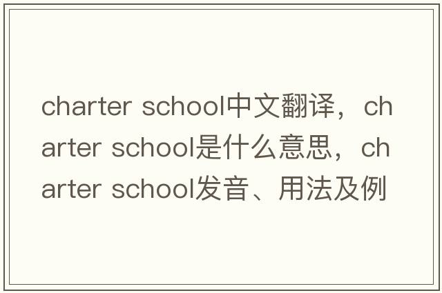 charter school中文翻譯，charter school是什么意思，charter school發(fā)音、用法及例句