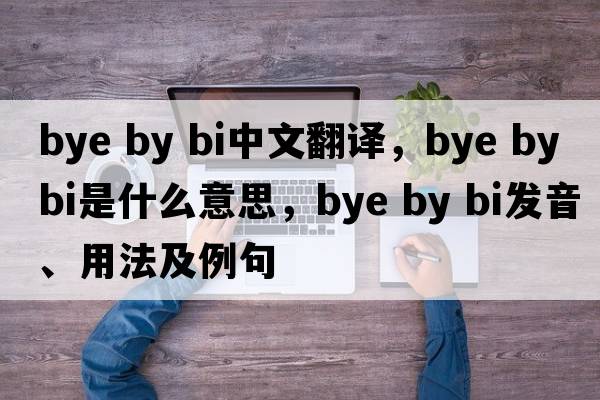 bye by bi中文翻譯，bye by bi是什么意思，bye by bi發(fā)音、用法及例句