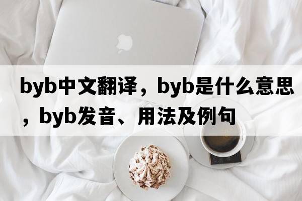 byb中文翻譯，byb是什么意思，byb發(fā)音、用法及例句