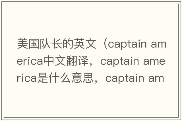 美國(guó)隊(duì)長(zhǎng)的英文（captain america中文翻譯，captain america是什么意思，captain america發(fā)音、用法及例句）