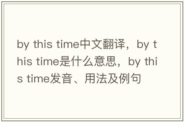 by this time中文翻譯，by this time是什么意思，by this time發(fā)音、用法及例句