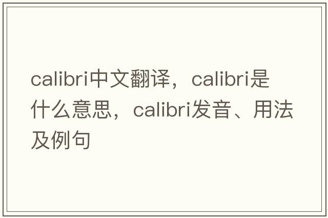 calibri中文翻譯，calibri是什么意思，calibri發(fā)音、用法及例句
