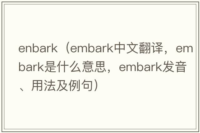 enbark（embark中文翻譯，embark是什么意思，embark發(fā)音、用法及例句）