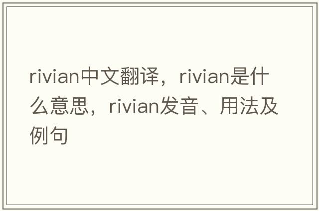 rivian中文翻譯，rivian是什么意思，rivian發(fā)音、用法及例句