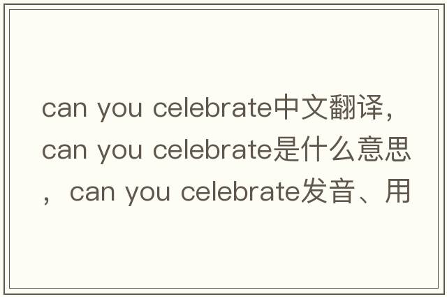 can you celebrate中文翻譯，can you celebrate是什么意思，can you celebrate發(fā)音、用法及例句