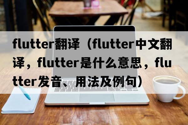 flutter翻譯（flutter中文翻譯，flutter是什么意思，flutter發(fā)音、用法及例句）