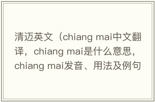清邁英文（chiang mai中文翻譯，chiang mai是什么意思，chiang mai發(fā)音、用法及例句）