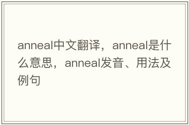 anneal中文翻譯，anneal是什么意思，anneal發(fā)音、用法及例句