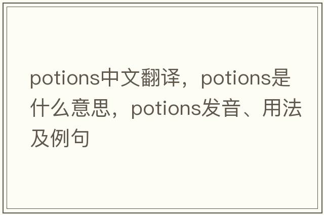 potions中文翻譯，potions是什么意思，potions發(fā)音、用法及例句