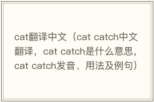 cat翻譯中文（cat catch中文翻譯，cat catch是什么意思，cat catch發(fā)音、用法及例句）