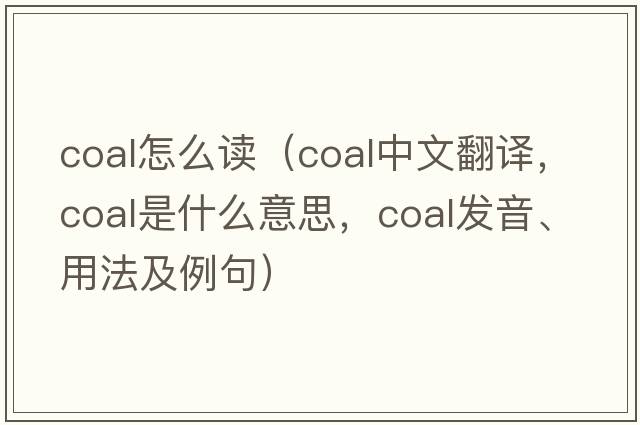 coal怎么讀（coal中文翻譯，coal是什么意思，coal發(fā)音、用法及例句）