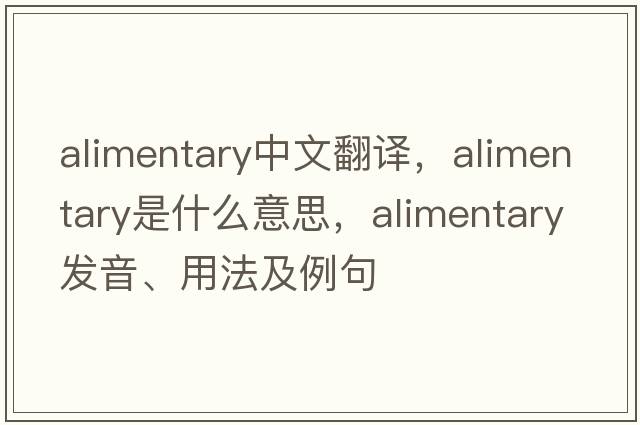 alimentary中文翻譯，alimentary是什么意思，alimentary發(fā)音、用法及例句