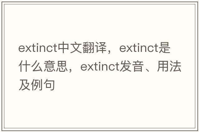 extinct中文翻譯，extinct是什么意思，extinct發(fā)音、用法及例句