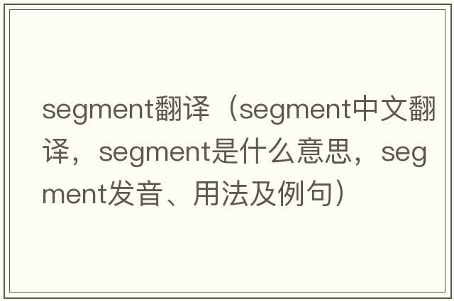 segment翻譯（segment中文翻譯，segment是什么意思，segment發(fā)音、用法及例句）