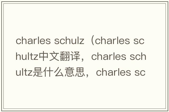 charles schulz（charles schultz中文翻譯，charles schultz是什么意思，charles schultz發(fā)音、用法及例句）
