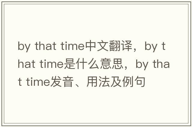 by that time中文翻譯，by that time是什么意思，by that time發(fā)音、用法及例句