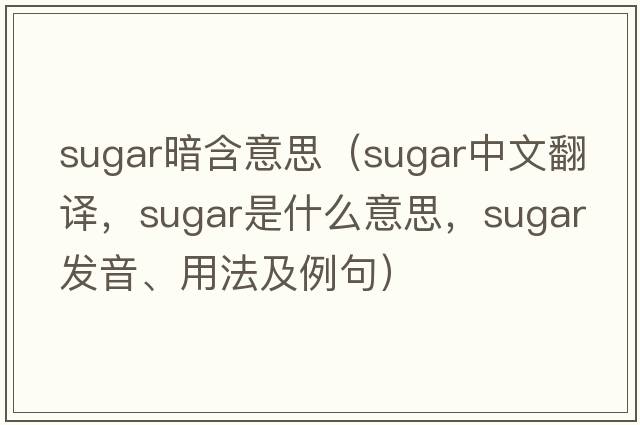 sugar暗含意思（sugar中文翻譯，sugar是什么意思，sugar發(fā)音、用法及例句）