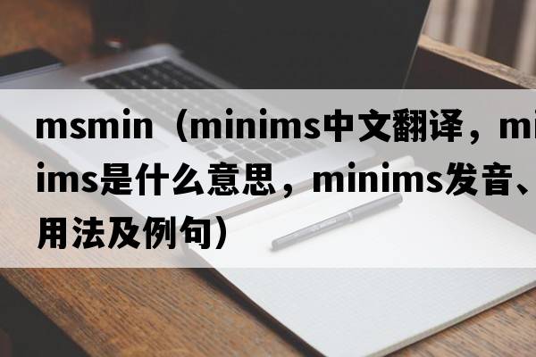 msmin（minims中文翻譯，minims是什么意思，minims發(fā)音、用法及例句）