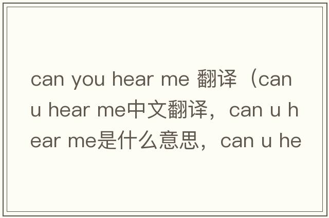 can you hear me 翻譯（can u hear me中文翻譯，can u hear me是什么意思，can u hear me發(fā)音、用法及例句）