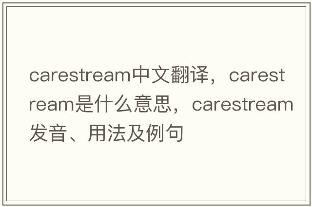 carestream中文翻譯，carestream是什么意思，carestream發(fā)音、用法及例句