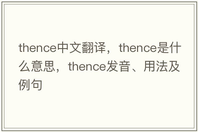 thence中文翻譯，thence是什么意思，thence發(fā)音、用法及例句