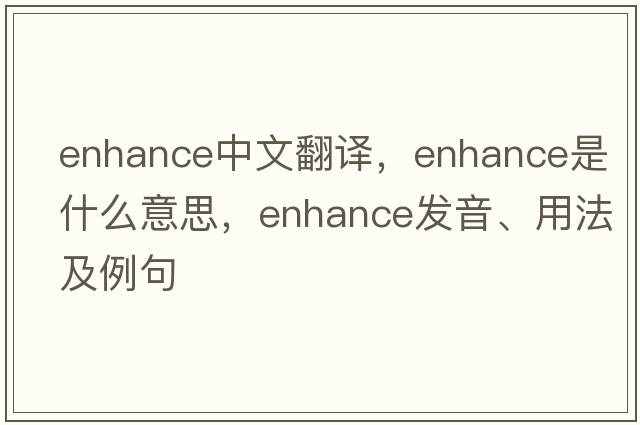 enhance中文翻譯，enhance是什么意思，enhance發(fā)音、用法及例句
