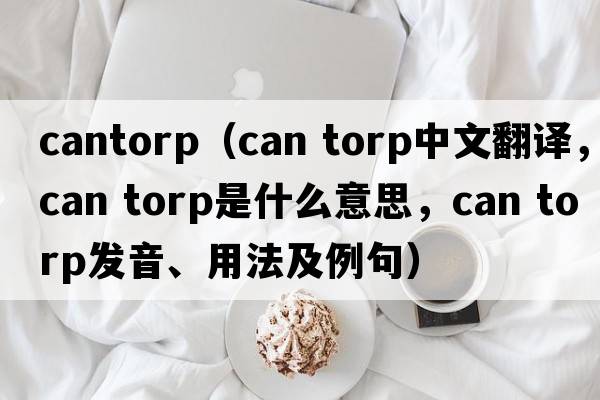 cantorp（can torp中文翻譯，can torp是什么意思，can torp發(fā)音、用法及例句）