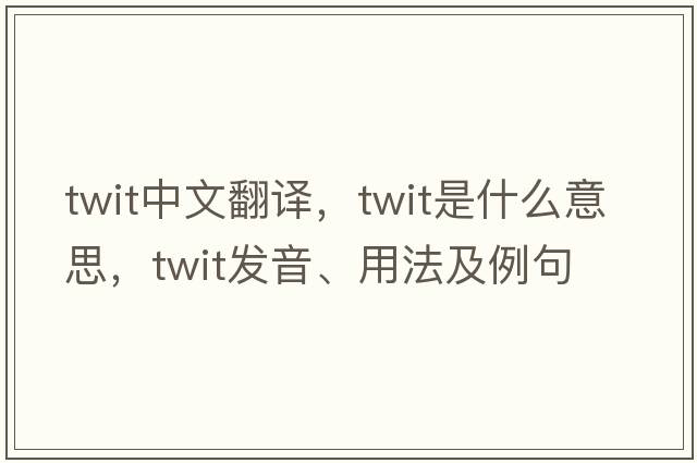 twit中文翻譯，twit是什么意思，twit發(fā)音、用法及例句
