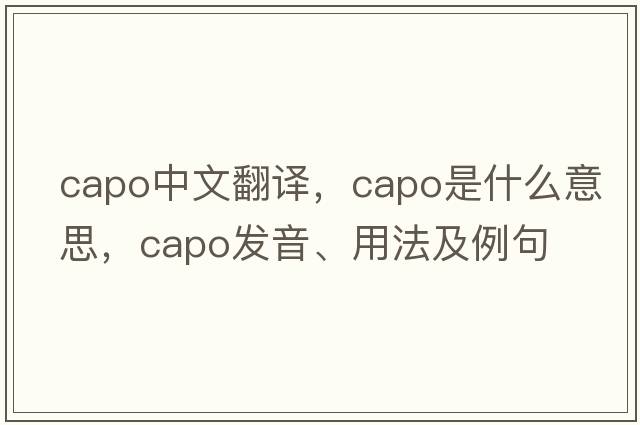 capo中文翻譯，capo是什么意思，capo發(fā)音、用法及例句