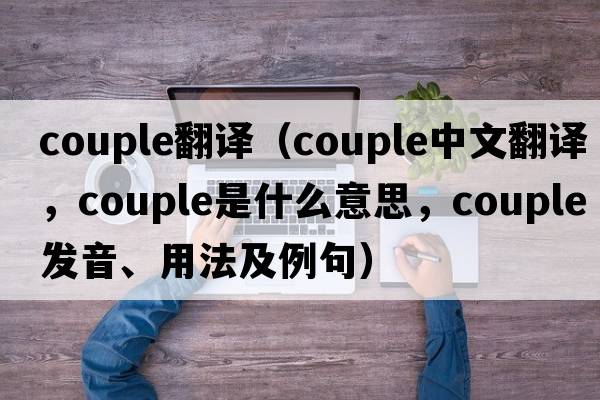 couple翻譯（couple中文翻譯，couple是什么意思，couple發(fā)音、用法及例句）
