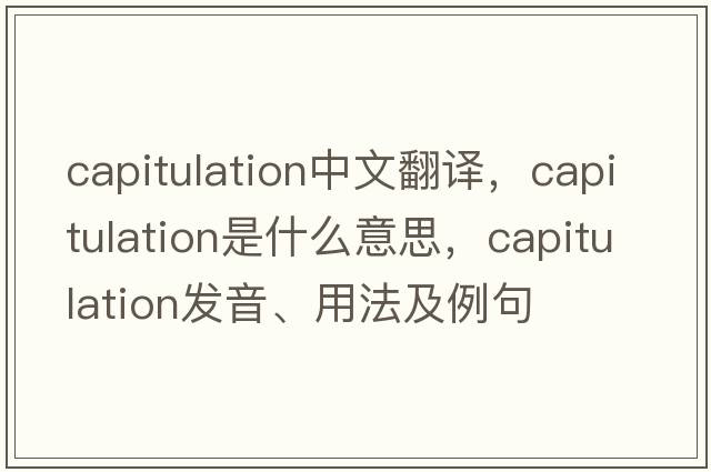 capitulation中文翻譯，capitulation是什么意思，capitulation發(fā)音、用法及例句