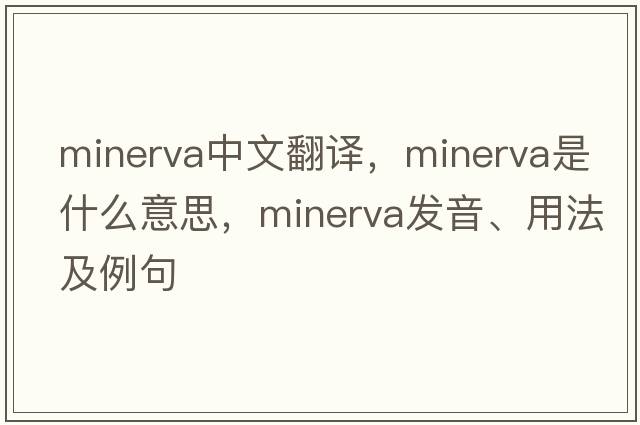 Minerva中文翻譯，Minerva是什么意思，Minerva發(fā)音、用法及例句