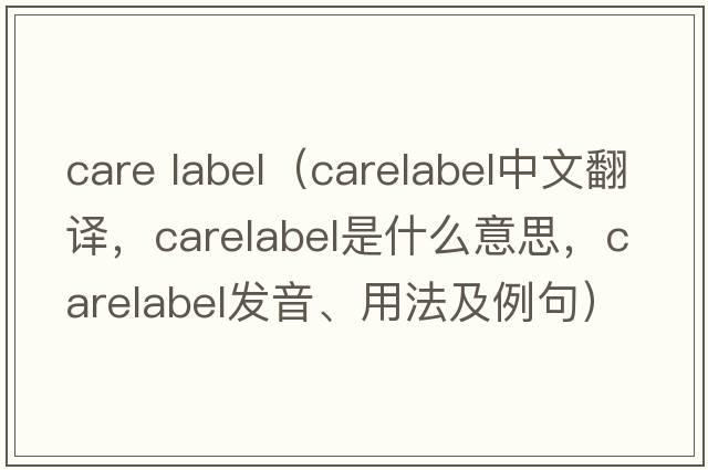 care label（carelabel中文翻譯，carelabel是什么意思，carelabel發(fā)音、用法及例句）