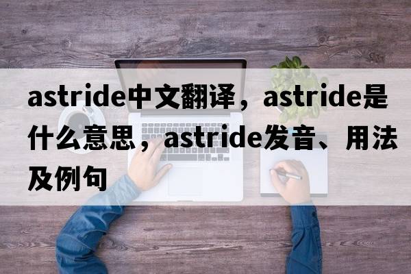 astride中文翻譯，astride是什么意思，astride發(fā)音、用法及例句
