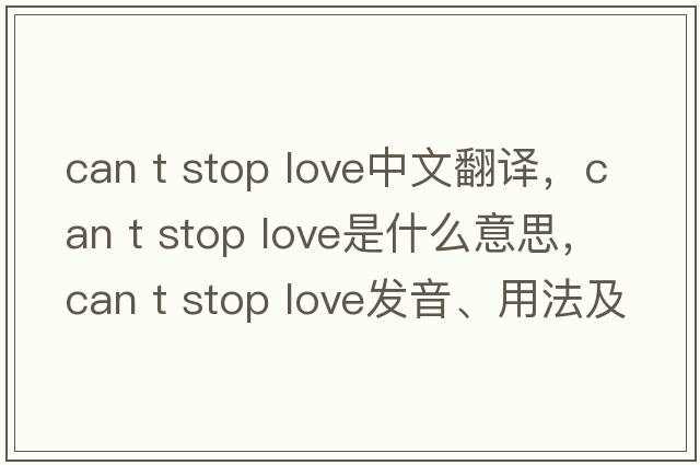 can t stop love中文翻譯，can t stop love是什么意思，can t stop love發(fā)音、用法及例句