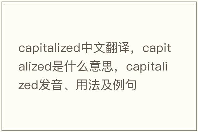 capitalized中文翻譯，capitalized是什么意思，capitalized發(fā)音、用法及例句