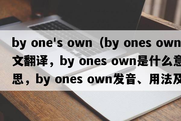 by one's own（by ones own中文翻譯，by ones own是什么意思，by ones own發(fā)音、用法及例句）