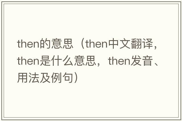 then的意思（then中文翻譯，then是什么意思，then發(fā)音、用法及例句）