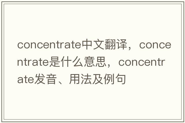 concentrate中文翻譯，concentrate是什么意思，concentrate發(fā)音、用法及例句