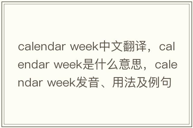 calendar week中文翻譯，calendar week是什么意思，calendar week發(fā)音、用法及例句