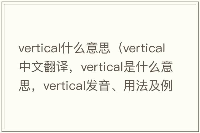vertical什么意思（vertical中文翻譯，vertical是什么意思，vertical發(fā)音、用法及例句）